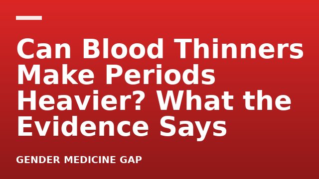 Can Blood Thinners Make Periods Heavier? What the Evidence Says